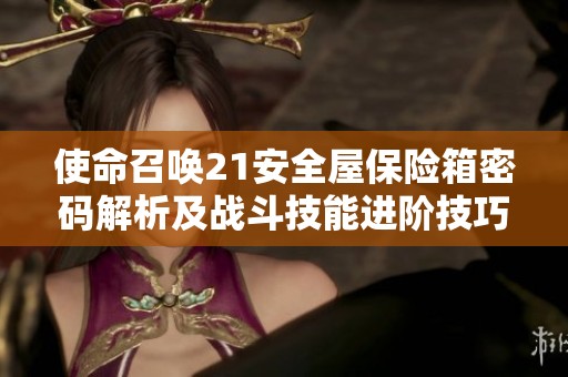 使命召唤21安全屋保险箱密码解析及战斗技能进阶技巧分享