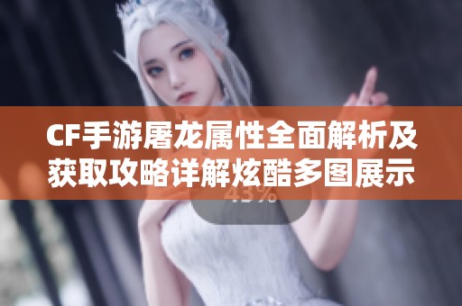CF手游屠龙属性全面解析及获取攻略详解炫酷多图展示