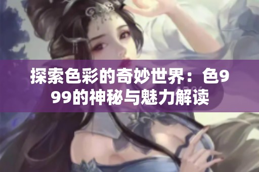 探索色彩的奇妙世界：色999的神秘与魅力解读