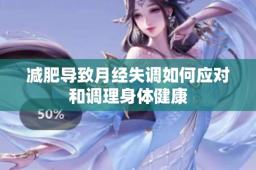 减肥导致月经失调如何应对和调理身体健康