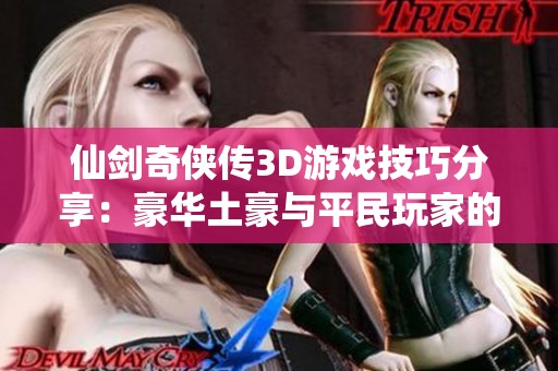 仙剑奇侠传3D游戏技巧分享：豪华土豪与平民玩家的攻略心得