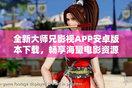 全新大师兄影视APP安卓版本下载，畅享海量电影资源