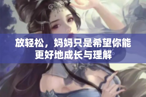 放轻松，妈妈只是希望你能更好地成长与理解