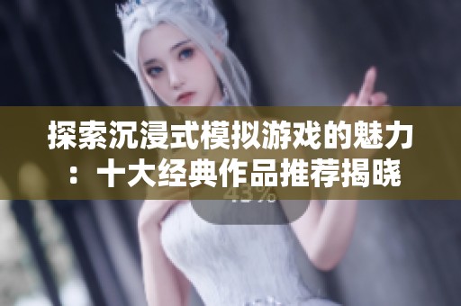 探索沉浸式模拟游戏的魅力：十大经典作品推荐揭晓