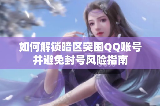 如何解锁暗区突围QQ账号并避免封号风险指南