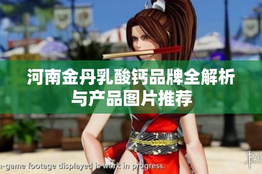 河南金丹乳酸钙品牌全解析与产品图片推荐