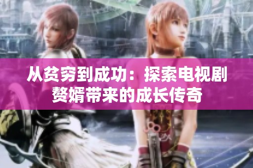 从贫穷到成功：探索电视剧赘婿带来的成长传奇