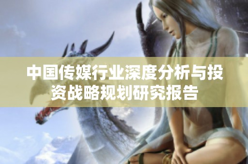 中国传媒行业深度分析与投资战略规划研究报告