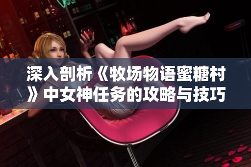 深入剖析《牧场物语蜜糖村》中女神任务的攻略与技巧