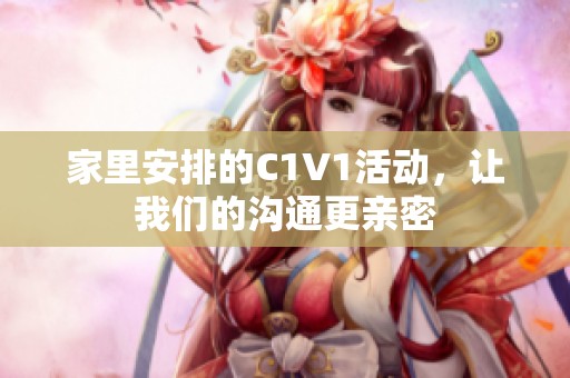 家里安排的C1V1活动，让我们的沟通更亲密