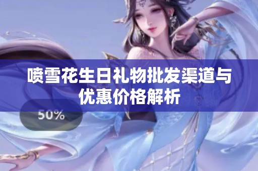 喷雪花生日礼物批发渠道与优惠价格解析