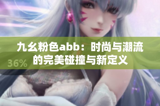 九幺粉色abb：时尚与潮流的完美碰撞与新定义