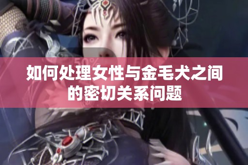 如何处理女性与金毛犬之间的密切关系问题