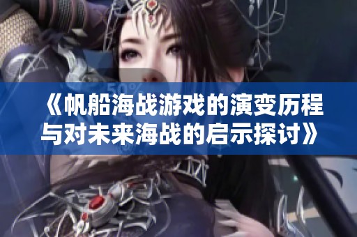 《帆船海战游戏的演变历程与对未来海战的启示探讨》