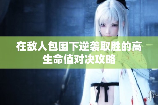 在敌人包围下逆袭取胜的高生命值对决攻略