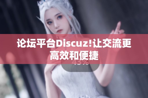 论坛平台Discuz!让交流更高效和便捷