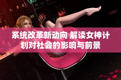 系统改革新动向 解读女神计划对社会的影响与前景