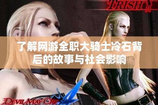 了解网游全职大骑士冷石背后的故事与社会影响