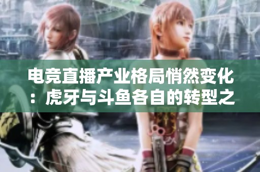电竞直播产业格局悄然变化：虎牙与斗鱼各自的转型之路