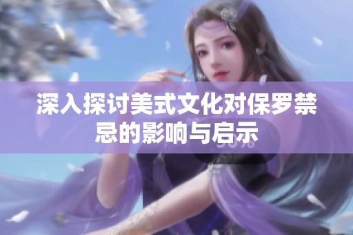 深入探讨美式文化对保罗禁忌的影响与启示