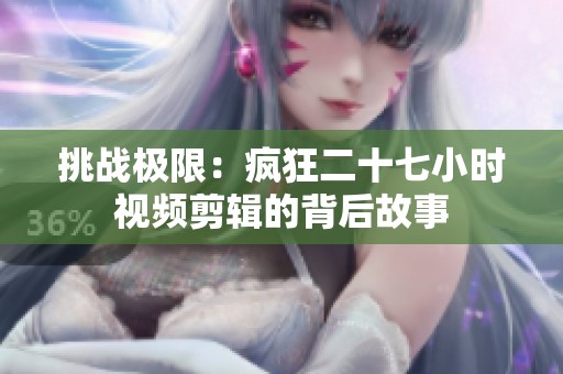 挑战极限：疯狂二十七小时视频剪辑的背后故事