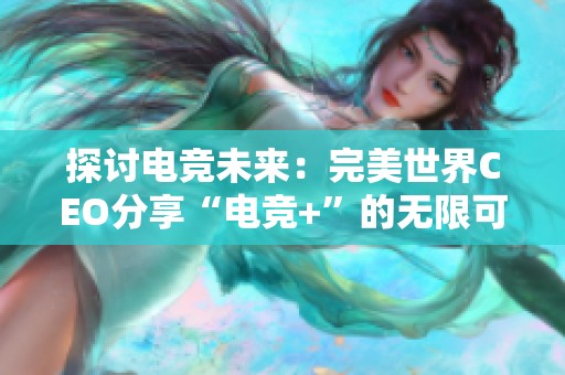 探讨电竞未来：完美世界CEO分享“电竞+”的无限可能性