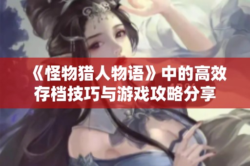 《怪物猎人物语》中的高效存档技巧与游戏攻略分享