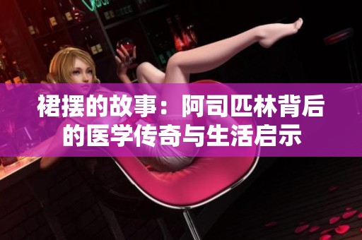 裙摆的故事：阿司匹林背后的医学传奇与生活启示