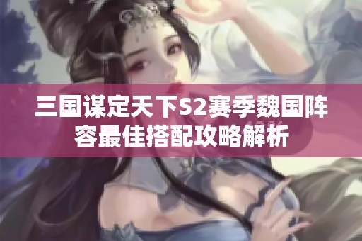 三国谋定天下S2赛季魏国阵容最佳搭配攻略解析