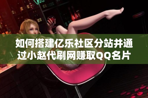 如何搭建亿乐社区分站并通过小赵代刷网赚取QQ名片赞收入