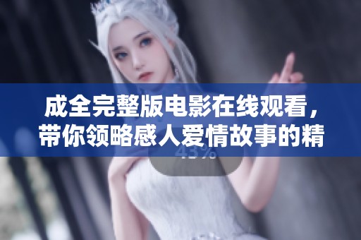 成全完整版电影在线观看，带你领略感人爱情故事的精彩瞬间