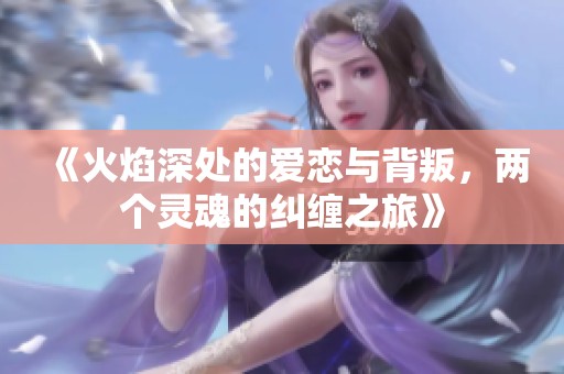 《火焰深处的爱恋与背叛，两个灵魂的纠缠之旅》