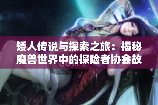 矮人传说与探索之旅：揭秘魔兽世界中的探险者协会故事