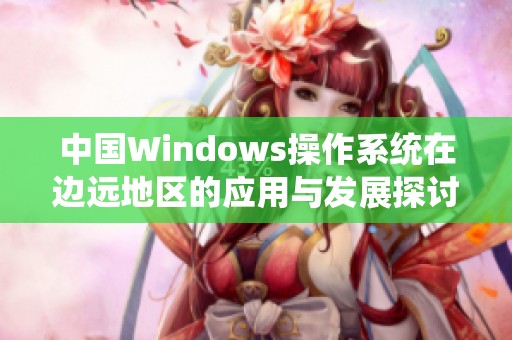 中国Windows操作系统在边远地区的应用与发展探讨