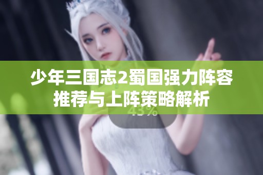 少年三国志2蜀国强力阵容推荐与上阵策略解析