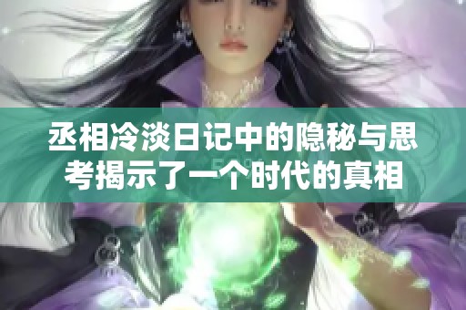 丞相冷淡日记中的隐秘与思考揭示了一个时代的真相
