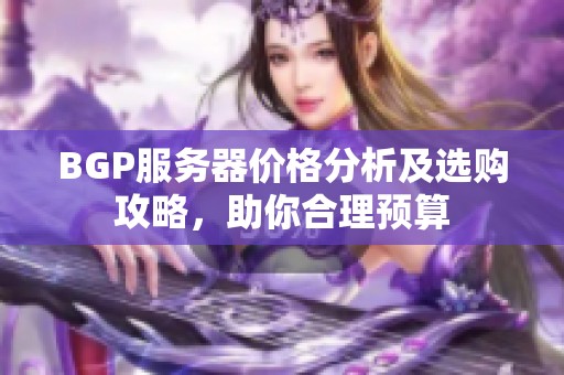 BGP服务器价格分析及选购攻略，助你合理预算