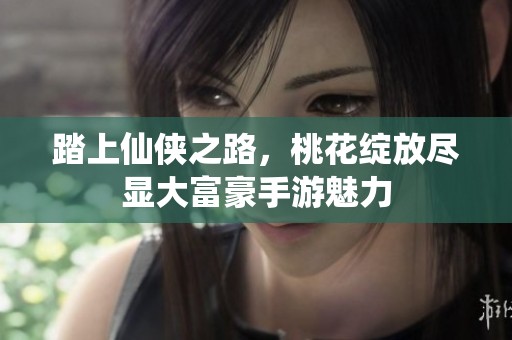 踏上仙侠之路，桃花绽放尽显大富豪手游魅力