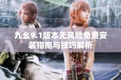 九幺9.1版本无风险免费安装指南与技巧解析
