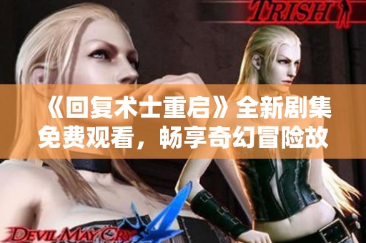 《回复术士重启》全新剧集免费观看，畅享奇幻冒险故事