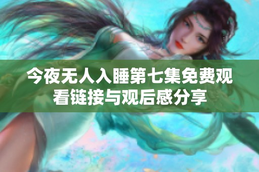 今夜无人入睡第七集免费观看链接与观后感分享