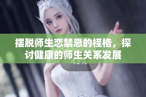摆脱师生恋禁忌的桎梏，探讨健康的师生关系发展