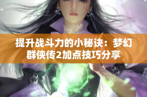 提升战斗力的小秘诀：梦幻群侠传2加点技巧分享