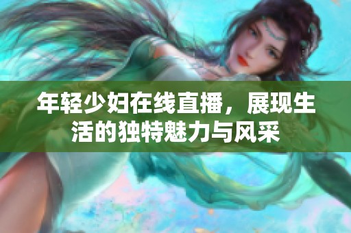 年轻少妇在线直播，展现生活的独特魅力与风采