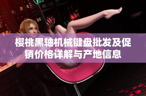 樱桃黑轴机械键盘批发及促销价格详解与产地信息