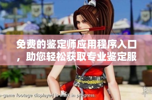 免费的鉴定师应用程序入口，助您轻松获取专业鉴定服务