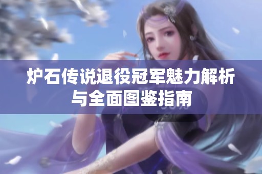 炉石传说退役冠军魅力解析与全面图鉴指南