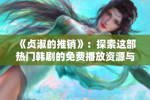 《贞淑的推销》：探索这部热门韩剧的免费播放资源与精彩剧情