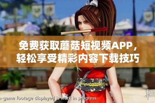 免费获取蘑菇短视频APP，轻松享受精彩内容下载技巧