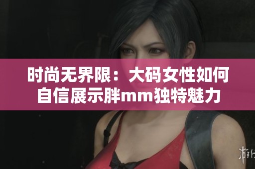 时尚无界限：大码女性如何自信展示胖mm独特魅力